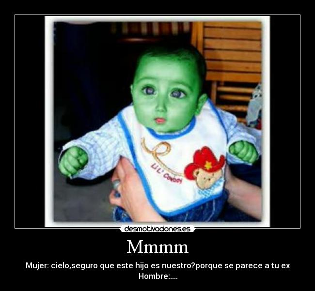 Mmmm - Mujer: cielo,seguro que este hijo es nuestro?porque se parece a tu ex
Hombre:....