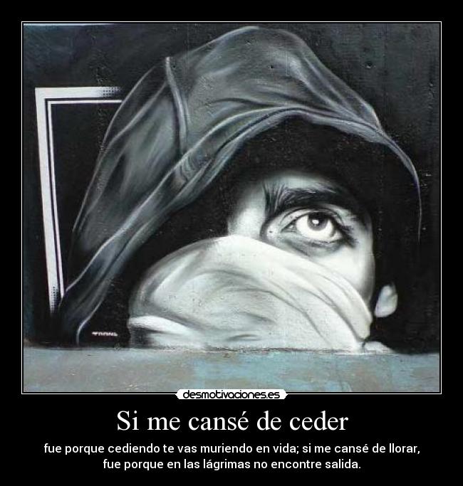 Si me cansé de ceder - fue porque cediendo te vas muriendo en vida; si me cansé de llorar,
fue porque en las lágrimas no encontre salida.