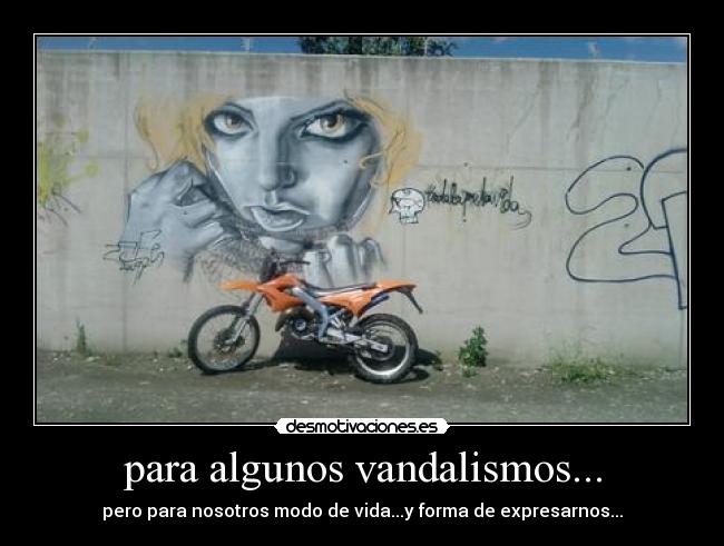 para algunos vandalismos... - pero para nosotros modo de vida...y forma de expresarnos...