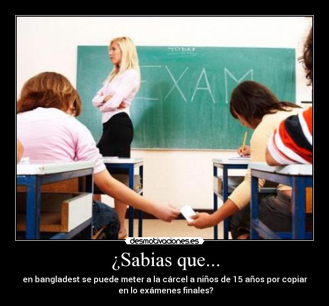 ¿Sabias que... - en bangladest se puede meter a la cárcel a niños de 15 años por copiar
en lo exámenes finales?