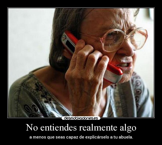 No entiendes realmente algo - a menos que seas capaz de explicárselo a tu abuela.