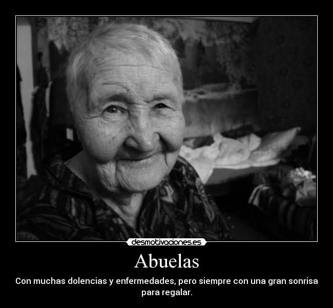 Abuelas - Con muchas dolencias y enfermedades, pero siempre con una gran sonrisa
para regalar.