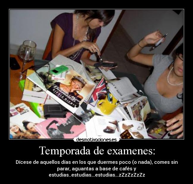 Temporada de examenes: - Dícese de aquellos días en los que duermes poco (o nada), comes sin
parar, aguantas a base de cafés y
estudias..estudias...estudias...zZzZzZzZz