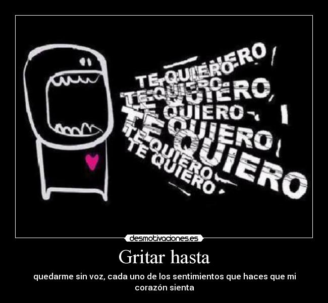 Gritar hasta - quedarme sin voz, cada uno de los sentimientos que haces que mi corazón sienta