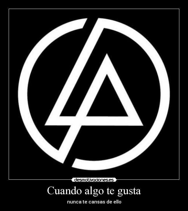Cuando algo te gusta - nunca te cansas de ello