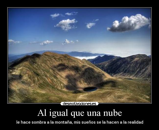 Al igual que una nube - le hace sombra a la montaña, mis sueños se la hacen a la realidad