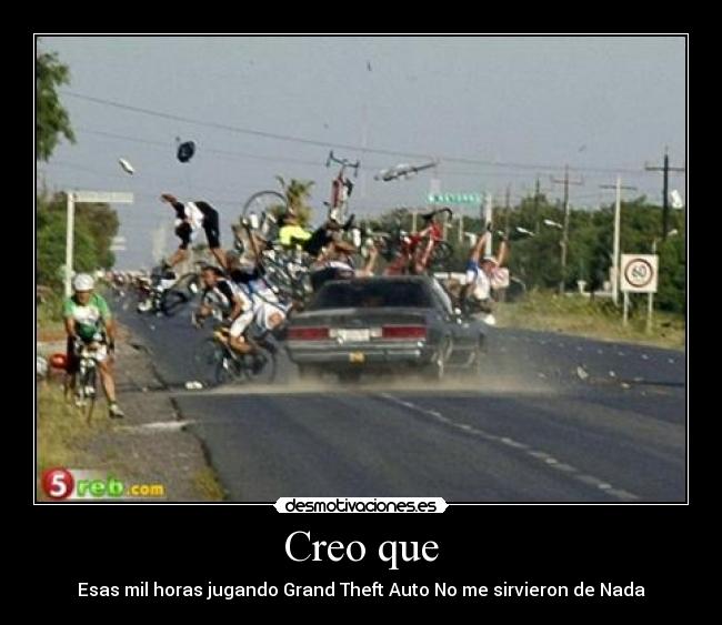 Creo que - Esas mil horas jugando Grand Theft Auto No me sirvieron de Nada