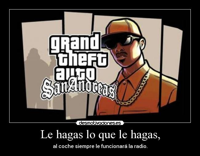 Le hagas lo que le hagas, - al coche siempre le funcionará la radio.