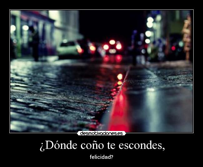 ¿Dónde coño te escondes, -