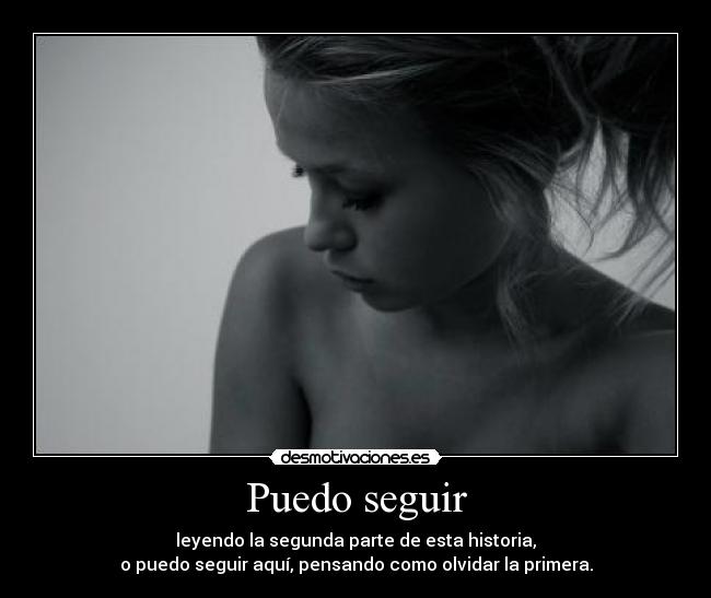 Puedo seguir - leyendo la segunda parte de esta historia,
o puedo seguir aquí, pensando como olvidar la primera.
