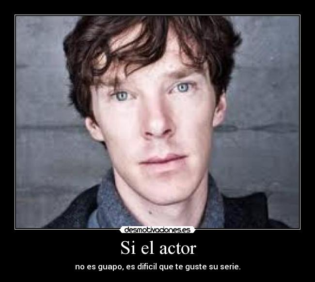 Si el actor - no es guapo, es dificil que te guste su serie.