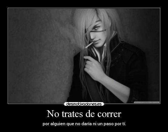 No trates de correr - por alguien que no daría ni un paso por tí.