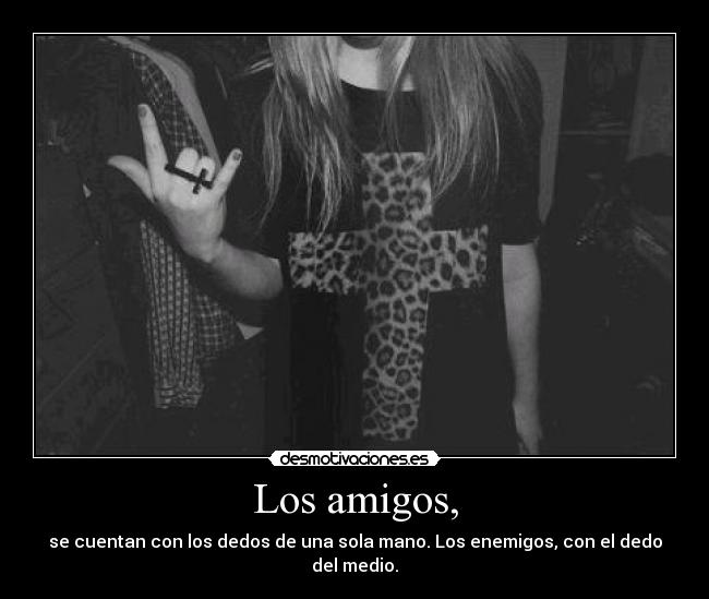 Los amigos, - se cuentan con los dedos de una sola mano. Los enemigos, con el dedo del medio.
