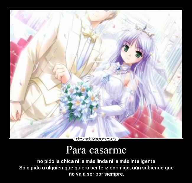 Para casarme - no pido la chica ni la más linda ni la más inteligente
Sólo pido a alguien que quiera ser feliz conmigo, aún sabiendo que
no va a ser por siempre.
