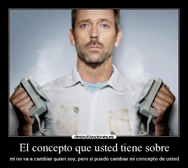 El concepto que usted tiene sobre - mí no va a cambiar quien soy, pero si puedo cambiar mi concepto de usted