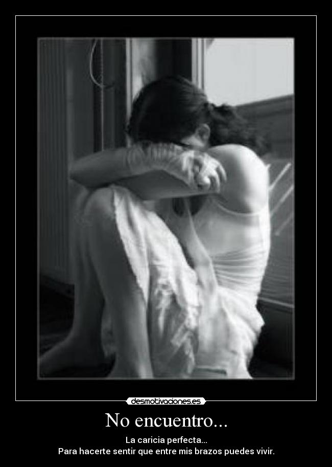 No encuentro... - La caricia perfecta...
Para hacerte sentir que entre mis brazos puedes vivir.
