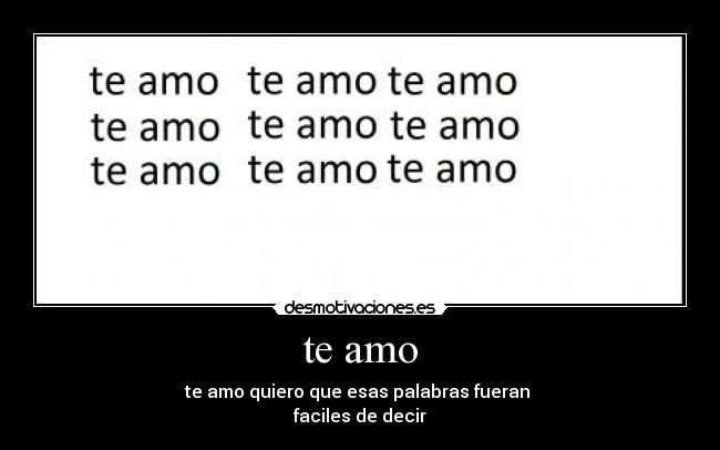 te amo - te amo quiero que esas palabras fueran 
faciles de decir