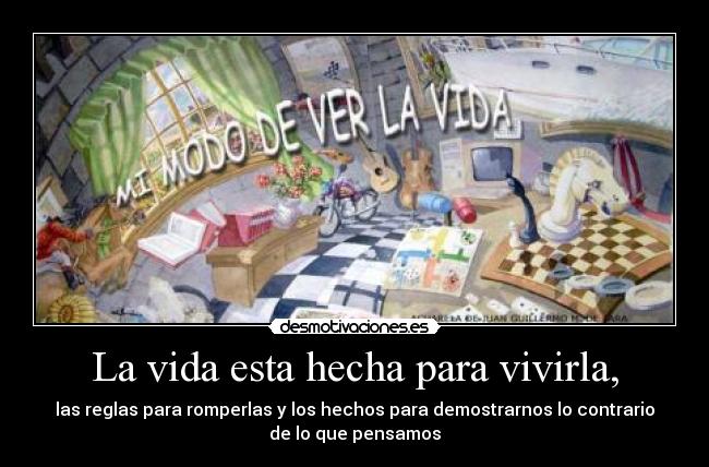 La vida esta hecha para vivirla, -