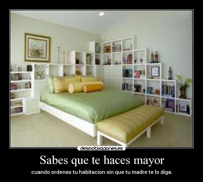 Sabes que te haces mayor - cuando ordenas tu habitacion sin que tu madre te lo diga.