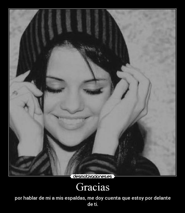 Gracias - por hablar de mi a mis espaldas, me doy cuenta que estoy por delante de ti.