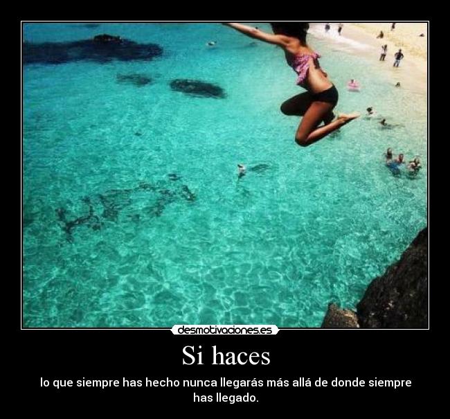 Si haces - lo que siempre has hecho nunca llegarás más allá de donde siempre has llegado.