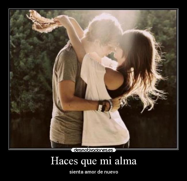 Haces que mi alma - sienta amor de nuevo