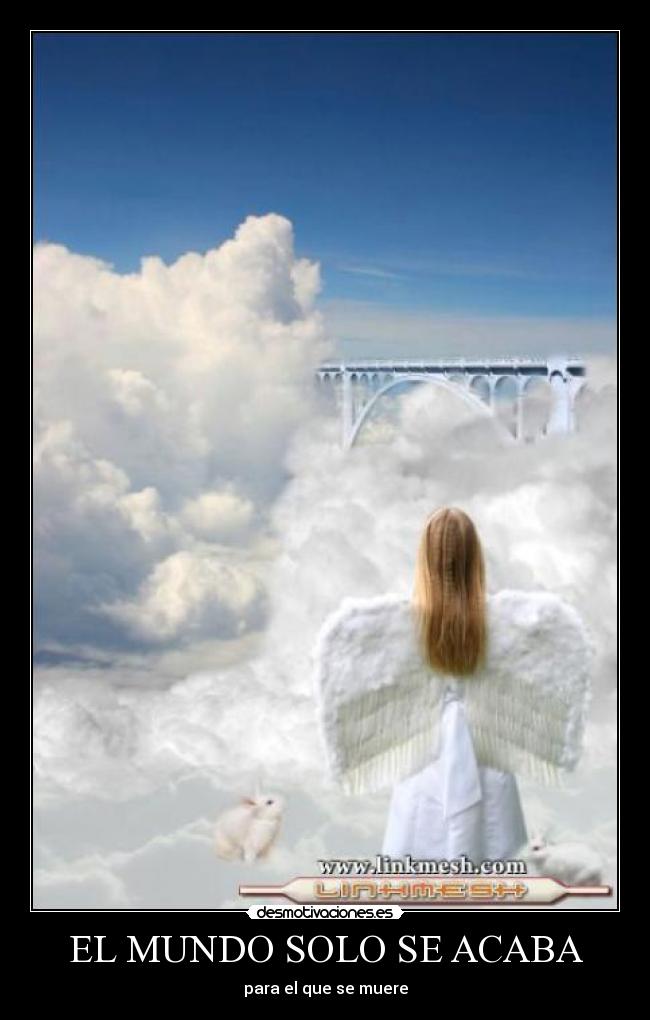 EL MUNDO SOLO SE ACABA - para el que se muere