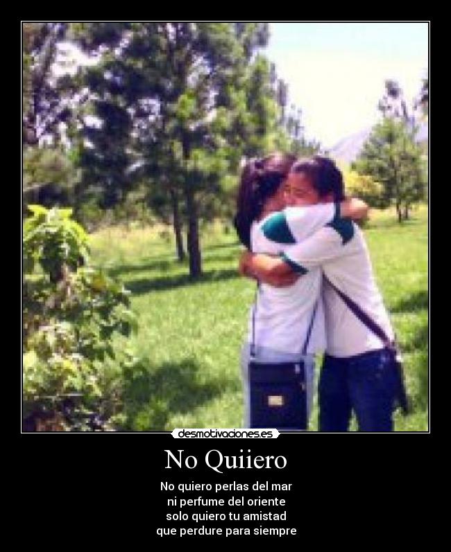 No Quiiero - No quiero perlas del mar
ni perfume del oriente
solo quiero tu amistad
que perdure para siempre