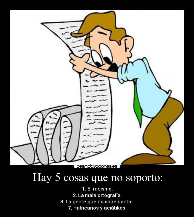Hay 5 cosas que no soporto: - 1. El racismo.
2. La mala ortografía.
3. La gente que no sabe contar.
7. Hafricanos y aciátikos.