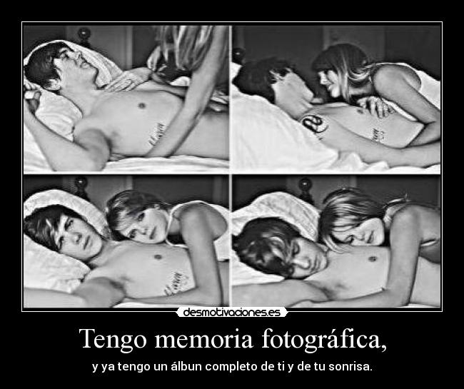 Tengo memoria fotográfica, - y ya tengo un álbun completo de ti y de tu sonrisa.