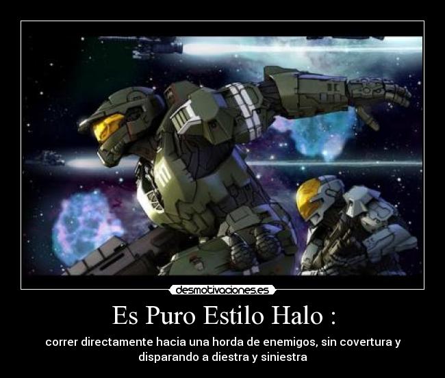 Es Puro Estilo Halo : - correr directamente hacia una horda de enemigos, sin covertura y
disparando a diestra y siniestra