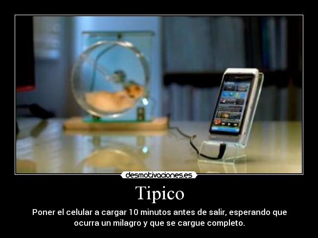 Tipico - Poner el celular a cargar 10 minutos antes de salir, esperando que
ocurra un milagro y que se cargue completo.