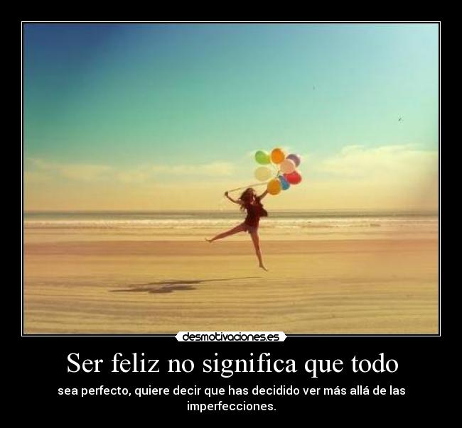Ser feliz no significa que todo - sea perfecto, quiere decir que has decidido ver más allá de las imperfecciones.