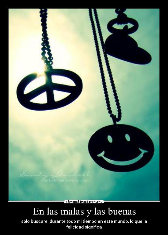 En las malas y las buenas - solo buscare, durante todo mi tiempo en este mundo, lo que la felicidad significa