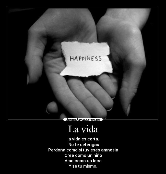 La vida - la vida es corta.
 No te detengas
Perdona como si tuvieses amnesia
Cree como un niño
Ama como un loco
Y se tu mismo.