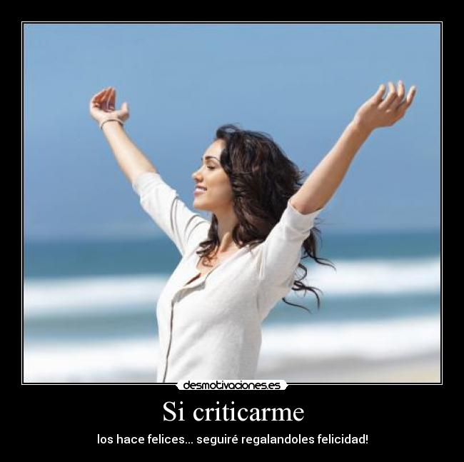 Si criticarme - los hace felices... seguiré regalandoles felicidad!