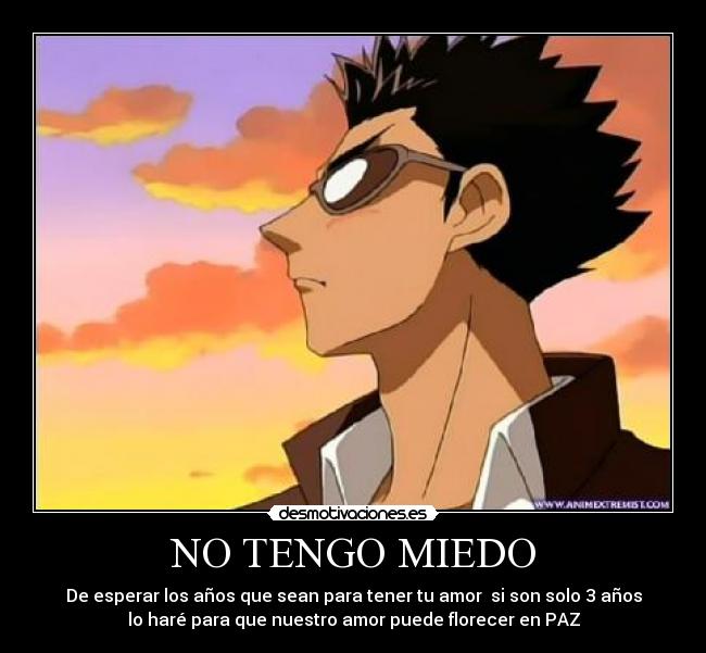 NO TENGO MIEDO - De esperar los años que sean para tener tu amor si son solo 3 años
lo haré para que nuestro amor puede florecer en PAZ