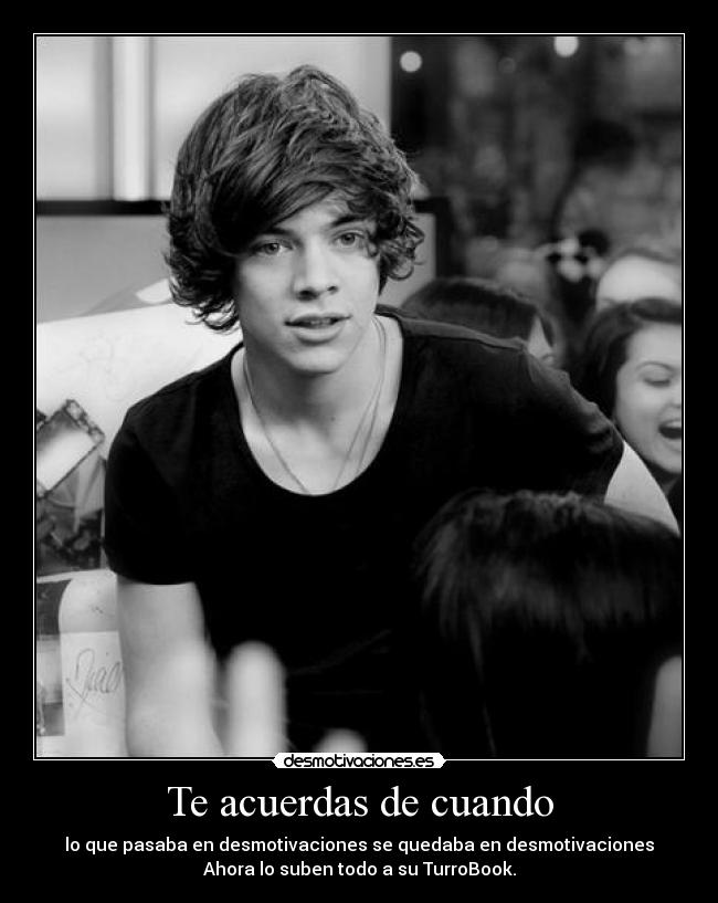 Te acuerdas de cuando - lo que pasaba en desmotivaciones se quedaba en desmotivaciones
Ahora lo suben todo a su TurroBook.