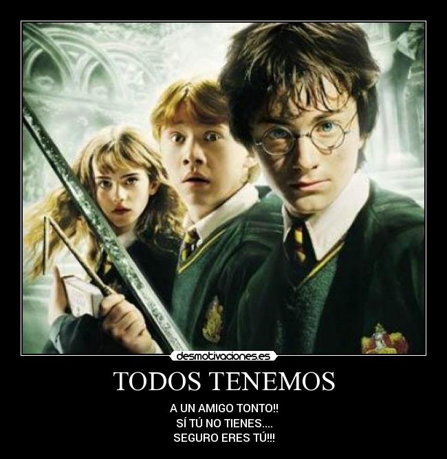 TODOS TENEMOS - A UN AMIGO TONTO!!
SÍ TÚ NO TIENES....
SEGURO ERES TÚ!!!