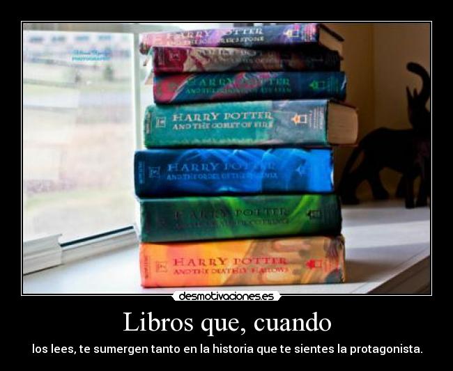Libros que, cuando - los lees, te sumergen tanto en la historia que te sientes la protagonista.