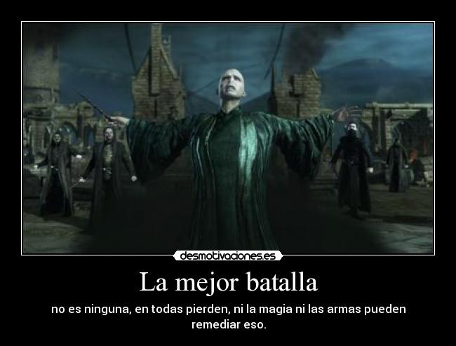 La mejor batalla - no es ninguna, en todas pierden, ni la magia ni las armas pueden remediar eso.