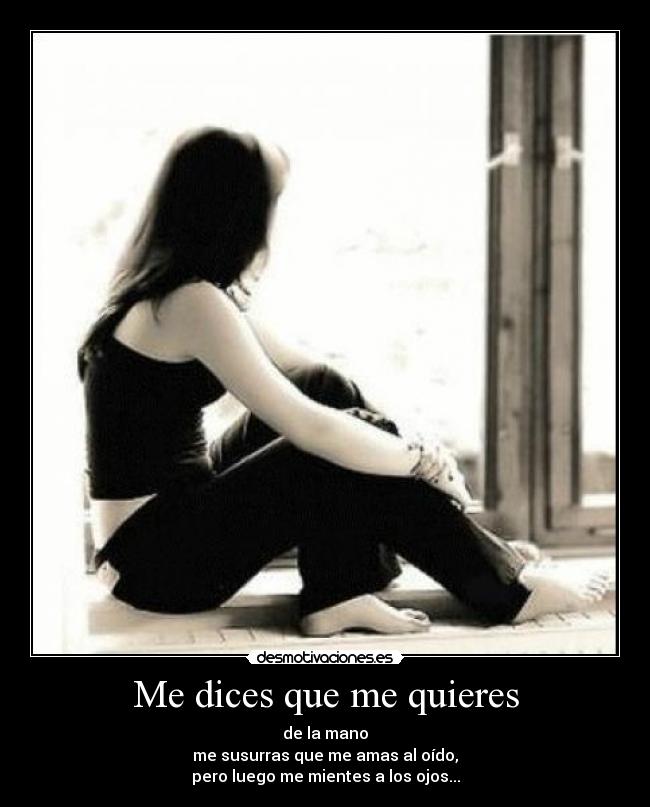 Me dices que me quieres - de la mano
me susurras que me amas al oído,
pero luego me mientes a los ojos...