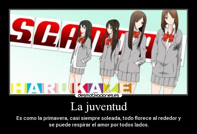 La juventud - Es como la primavera, casi siempre soleada, todo florece al rededor y
se puede respirar el amor por todos lados.