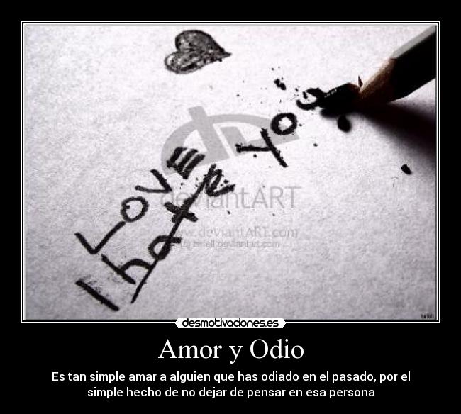 Amor y Odio - Es tan simple amar a alguien que has odiado en el pasado, por el
simple hecho de no dejar de pensar en esa persona