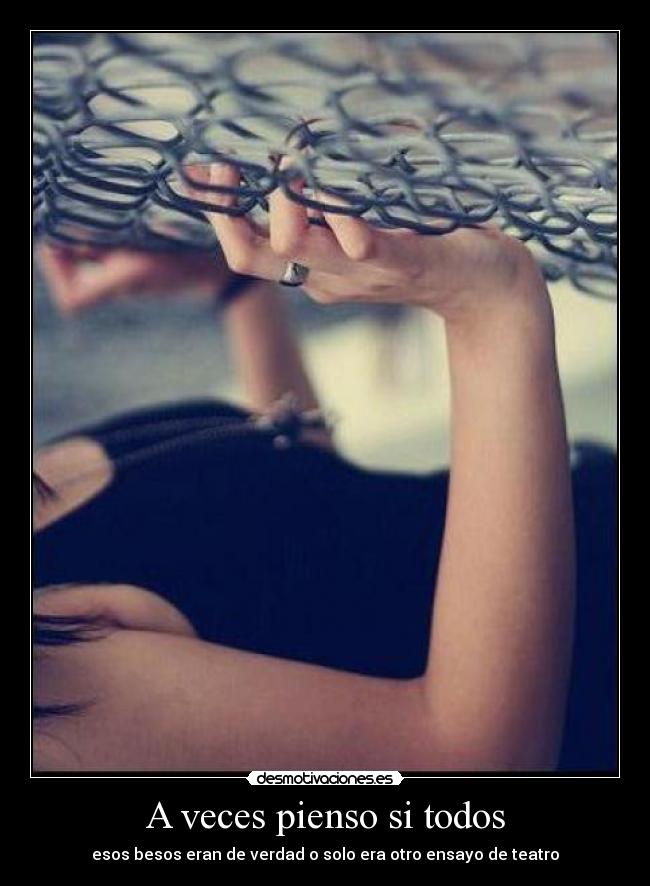A veces pienso si todos - esos besos eran de verdad o solo era otro ensayo de teatro