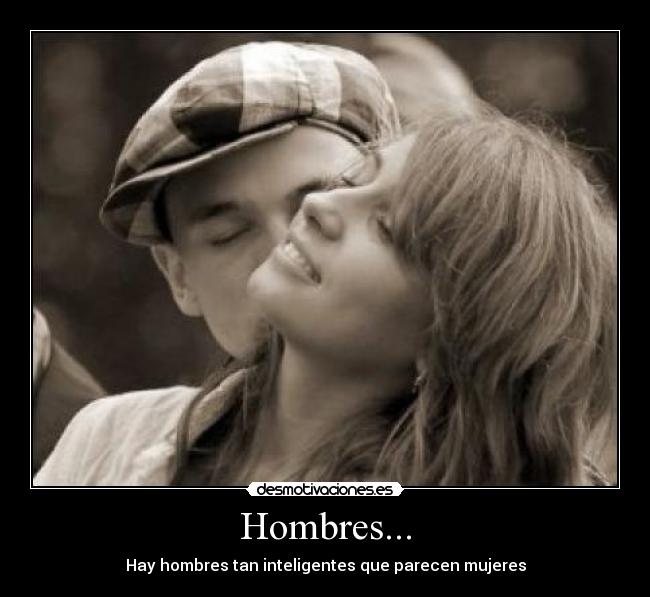 Hombres... - Hay hombres tan inteligentes que parecen mujeres