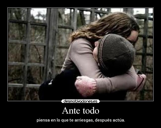 Ante todo - piensa en lo que te arriesgas, después actúa.