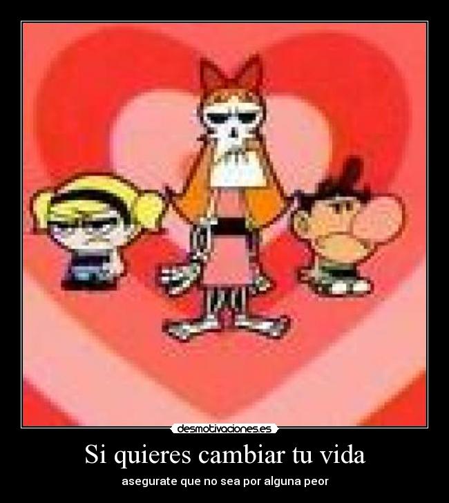 Si quieres cambiar tu vida - asegurate que no sea por alguna peor