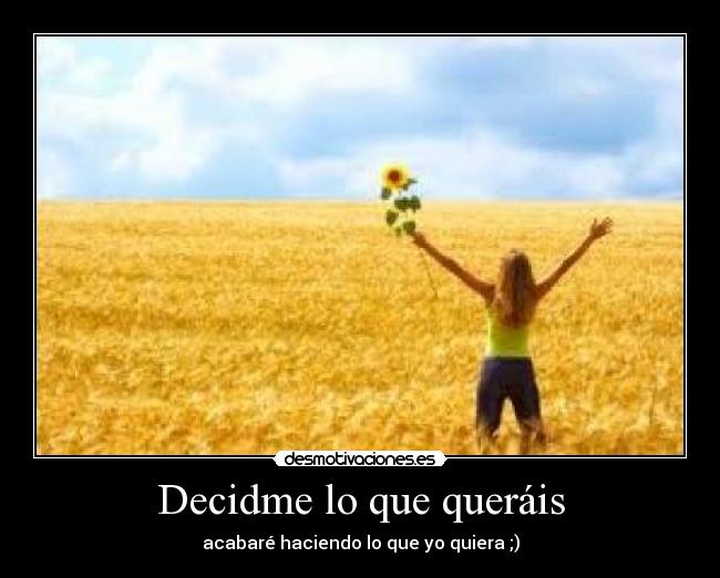 Decidme lo que queráis - acabaré haciendo lo que yo quiera ;)