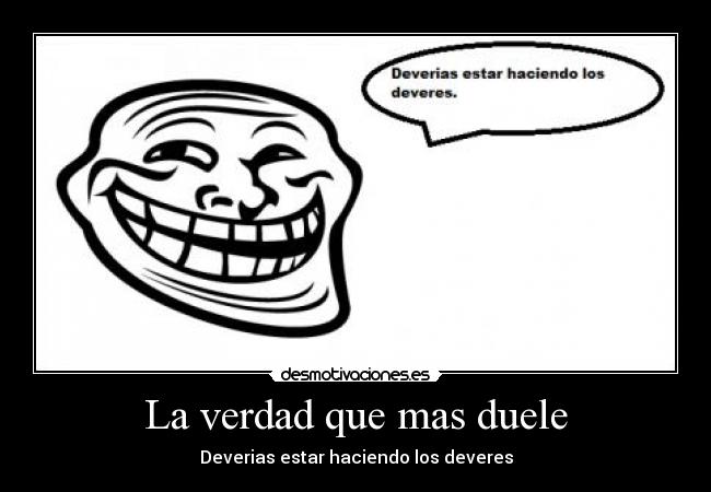 La verdad que mas duele - Deverias estar haciendo los deveres